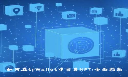 如何在tpWallet中交易NFT：全面指南