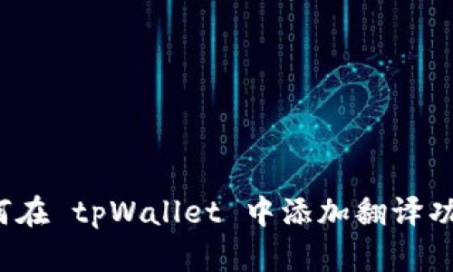如何在 tpWallet 中添加翻译功能？