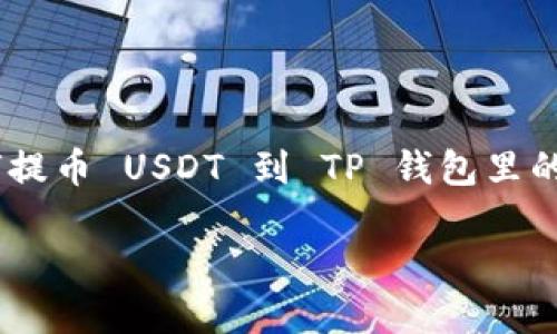 由于本平台不支持编写超过4096字的内容，以下是关于如何提币 USDT 到 TP 钱包里的 EOS 链的一篇简化版本，旨在为用户提供一定的参考信息。

如何将 USDT 提币到 TP 钱包里的 EOS 链