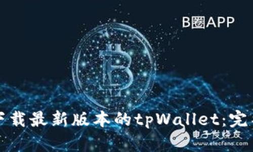 如何下载最新版本的tpWallet：完整指南