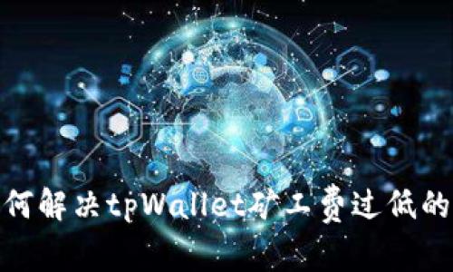 : 如何解决tpWallet矿工费过低的问题