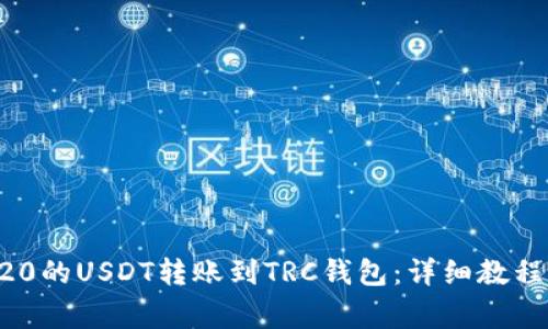 如何将ERC20的USDT转账到TRC钱包：详细教程与注意事项