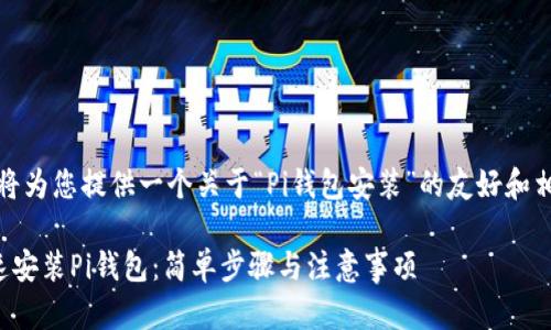 好的，我将为您提供一个关于“Pi钱包安装”的友好和相关内容。

如何快速安装Pi钱包：简单步骤与注意事项