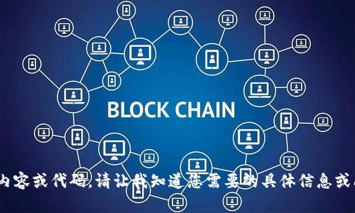 目前无法提供完整的内容或代码。请让我知道您需要的具体信息或问题，我将竭诚协助您！