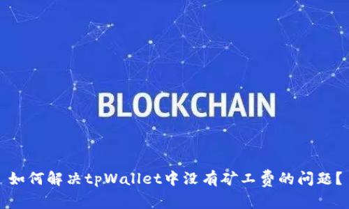 如何解决tpWallet中没有矿工费的问题？
