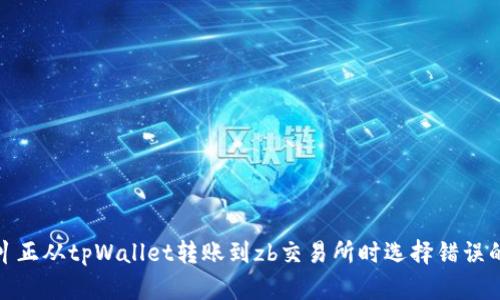 如何纠正从tpWallet转账到zb交易所时选择错误的通道