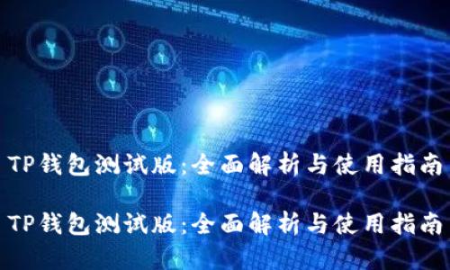 TP钱包测试版：全面解析与使用指南

TP钱包测试版：全面解析与使用指南