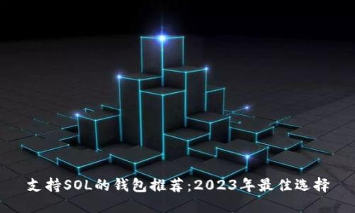 支持SOL的钱包推荐：2023年最佳选择