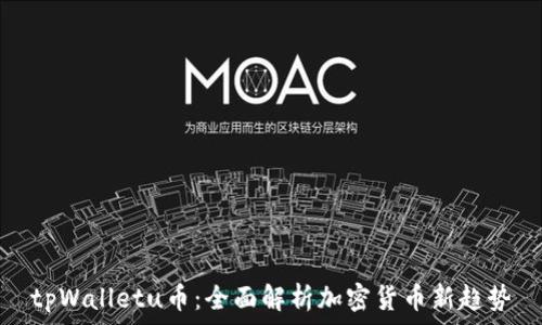  
tpWalletu币：全面解析加密货币新趋势