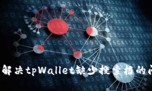 如何解决tpWallet缺少搜索框的问题？