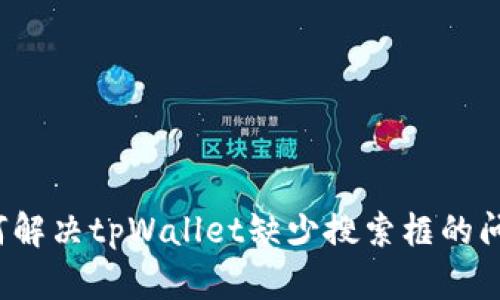 如何解决tpWallet缺少搜索框的问题？