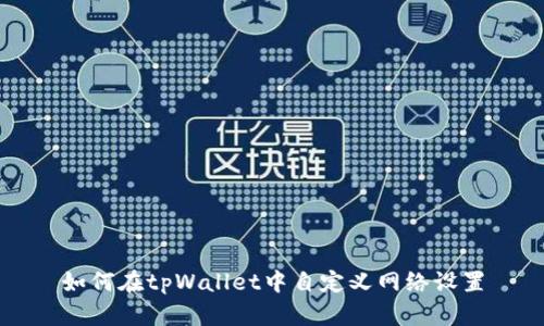 如何在tpWallet中自定义网络设置