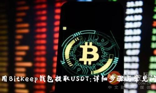 如何使用BitKeep钱包提取USDT：详细步骤与常见问题解答
