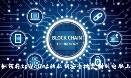 如何将tpWallet的私钥安全地复制到电脑上