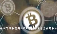 如何顺利下载和使用USDT钱包：解决常