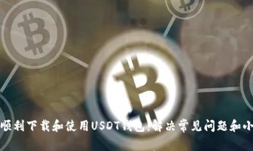 如何顺利下载和使用USDT钱包：解决常见问题和小贴士