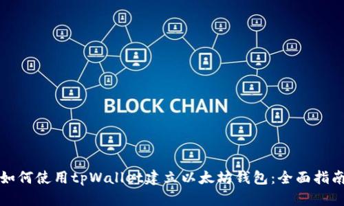 如何使用tpWallet建立以太坊钱包：全面指南