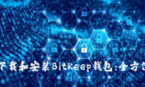 如何下载和安装BitKeep钱包：全方位指南