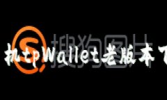 可以是：苹果手机tpWallet老版本下载方