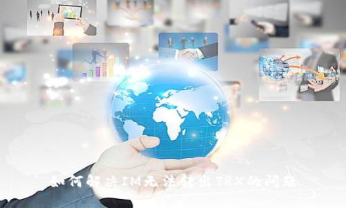 如何解决IM无法转出TRX的问题