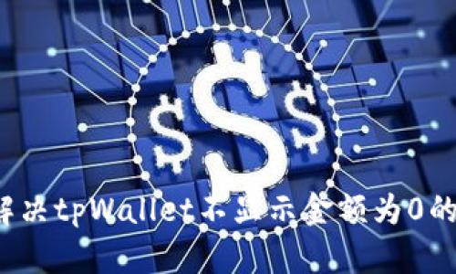 如何解决tpWallet不显示金额为0的问题？